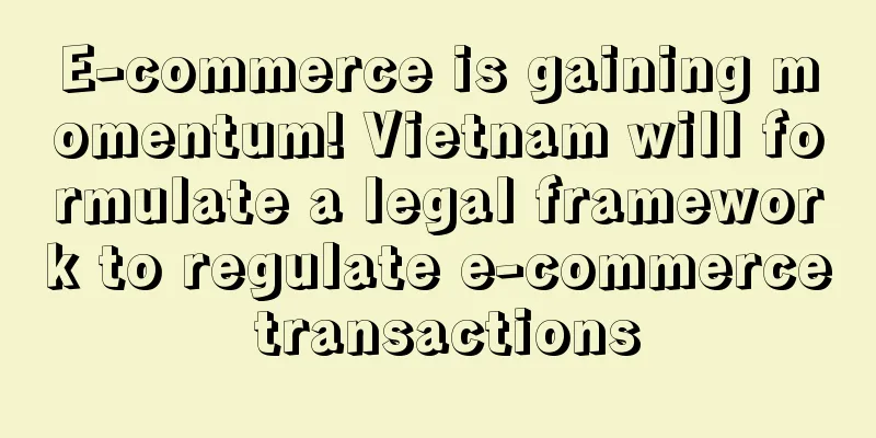 E-commerce is gaining momentum! Vietnam will formulate a legal framework to regulate e-commerce transactions