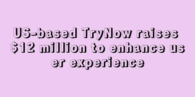 US-based TryNow raises $12 million to enhance user experience