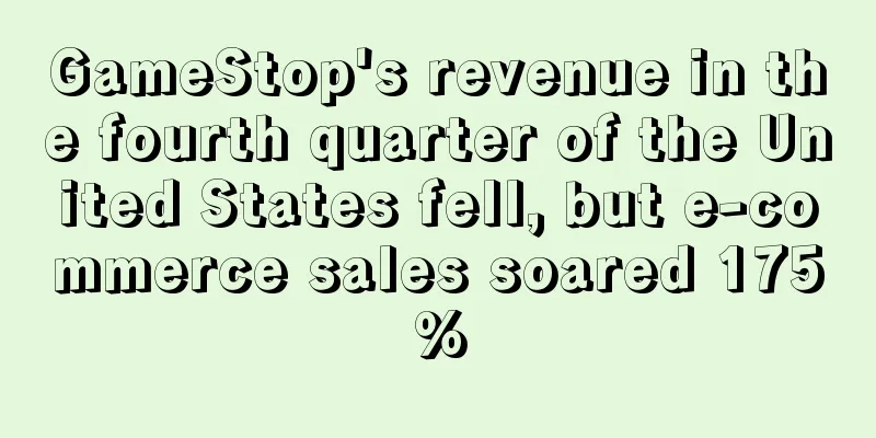 GameStop's revenue in the fourth quarter of the United States fell, but e-commerce sales soared 175%