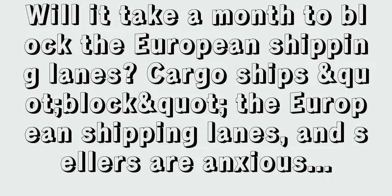 Will it take a month to block the European shipping lanes? Cargo ships "block" the European shipping lanes, and sellers are anxious...