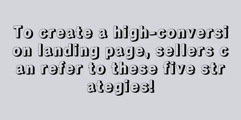 To create a high-conversion landing page, sellers can refer to these five strategies!