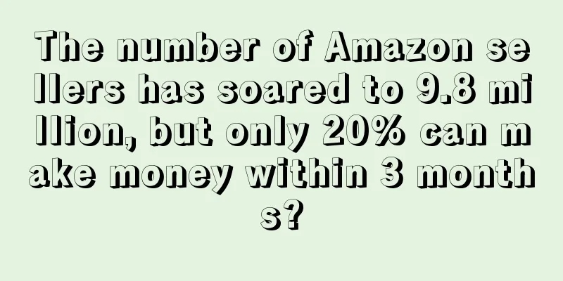 The number of Amazon sellers has soared to 9.8 million, but only 20% can make money within 3 months?