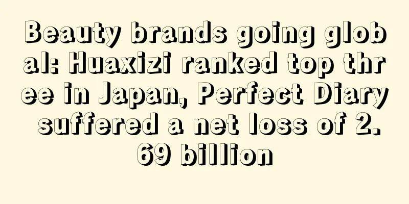 Beauty brands going global: Huaxizi ranked top three in Japan, Perfect Diary suffered a net loss of 2.69 billion
