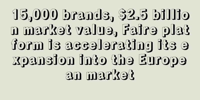 15,000 brands, $2.5 billion market value, Faire platform is accelerating its expansion into the European market