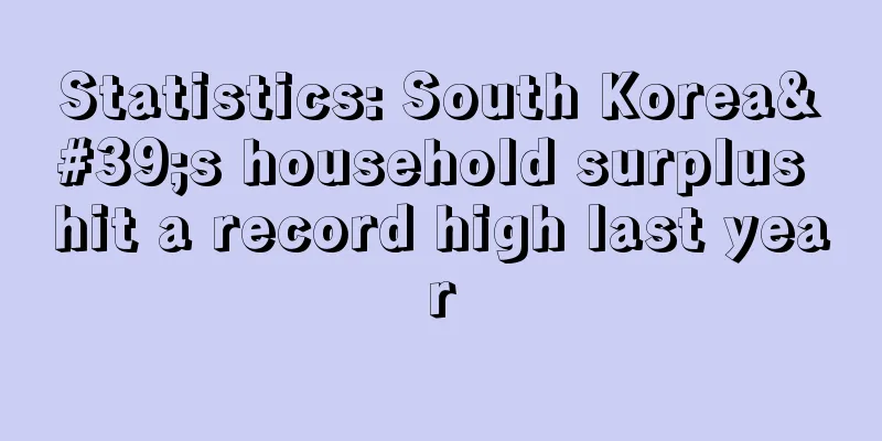 Statistics: South Korea's household surplus hit a record high last year