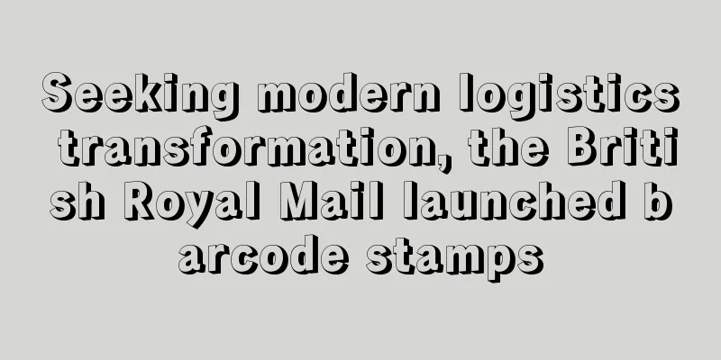 Seeking modern logistics transformation, the British Royal Mail launched barcode stamps