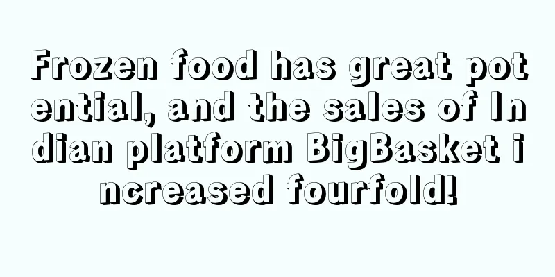 Frozen food has great potential, and the sales of Indian platform BigBasket increased fourfold!