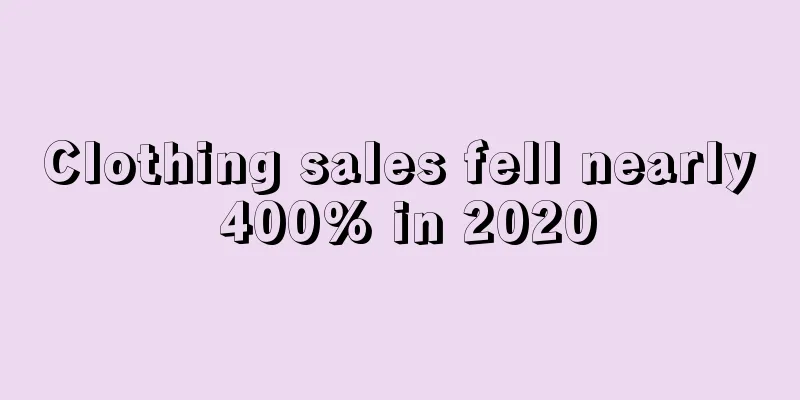 Clothing sales fell nearly 400% in 2020