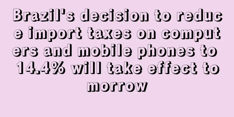 Brazil's decision to reduce import taxes on computers and mobile phones to 14.4% will take effect tomorrow