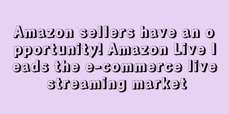 Amazon sellers have an opportunity! Amazon Live leads the e-commerce live streaming market