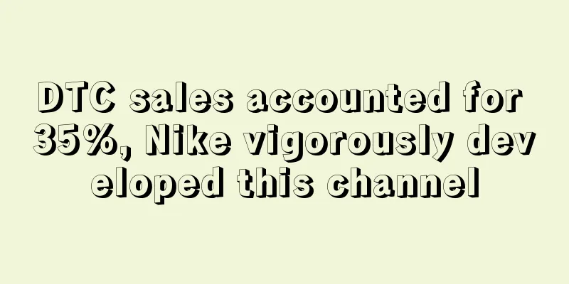 DTC sales accounted for 35%, Nike vigorously developed this channel