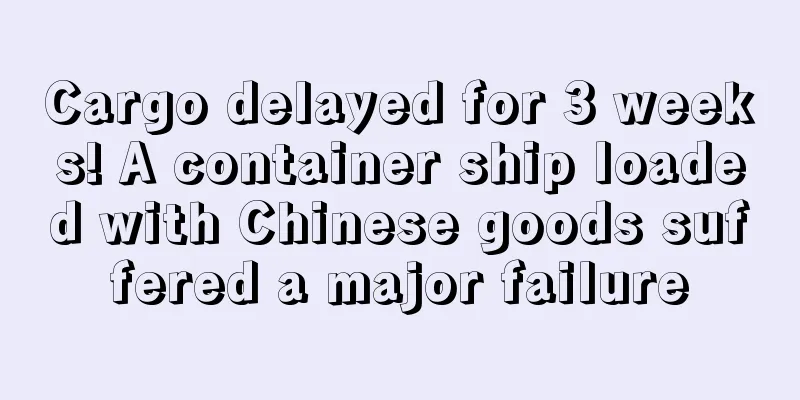 Cargo delayed for 3 weeks! A container ship loaded with Chinese goods suffered a major failure