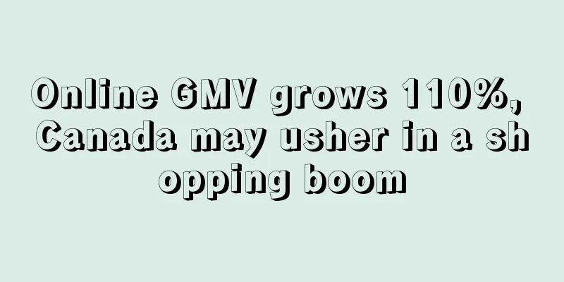 Online GMV grows 110%, Canada may usher in a shopping boom