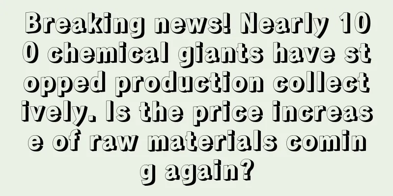 Breaking news! Nearly 100 chemical giants have stopped production collectively. Is the price increase of raw materials coming again?