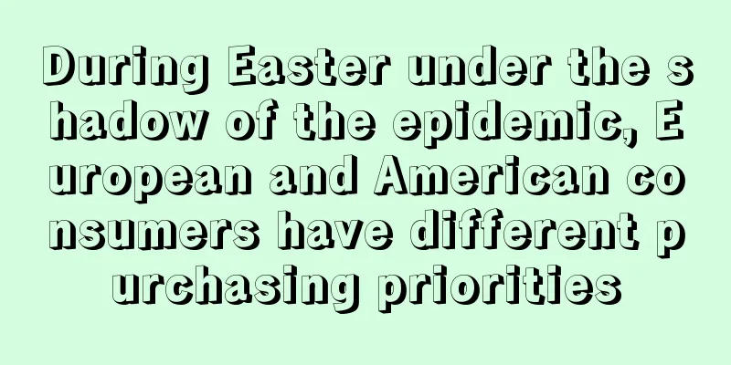 During Easter under the shadow of the epidemic, European and American consumers have different purchasing priorities