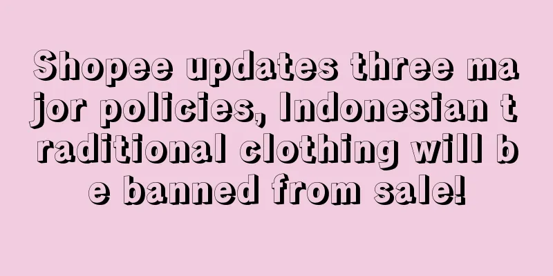 Shopee updates three major policies, Indonesian traditional clothing will be banned from sale!