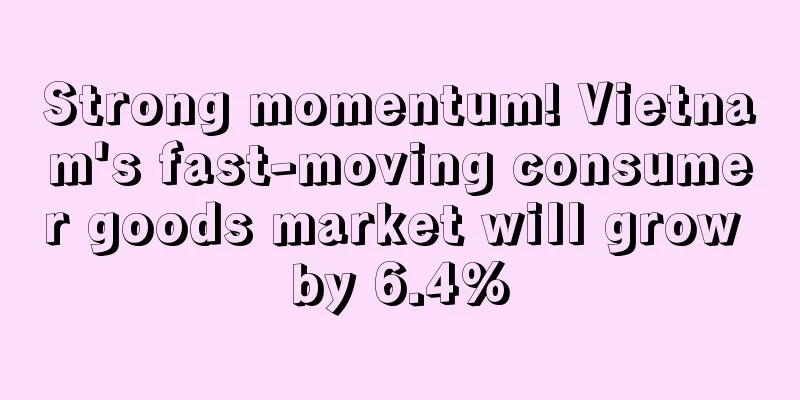 Strong momentum! Vietnam's fast-moving consumer goods market will grow by 6.4%