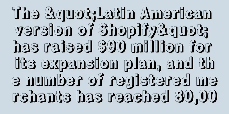 The "Latin American version of Shopify" has raised $90 million for its expansion plan, and the number of registered merchants has reached 80,000