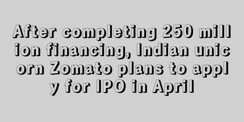 After completing 250 million financing, Indian unicorn Zomato plans to apply for IPO in April