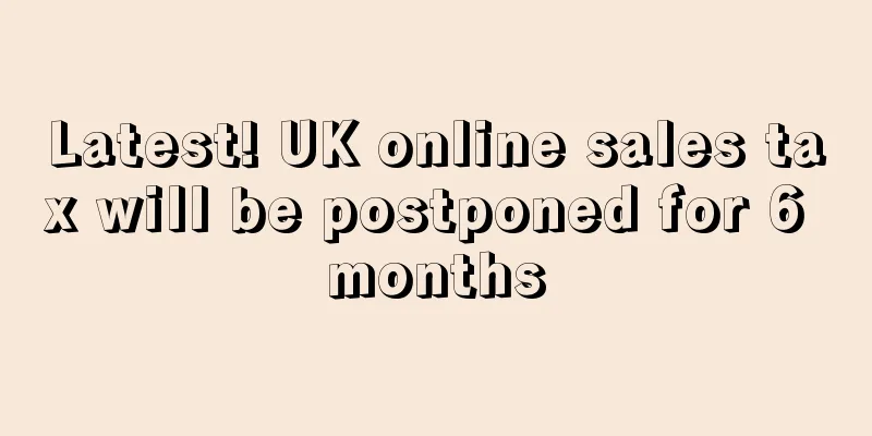 Latest! UK online sales tax will be postponed for 6 months
