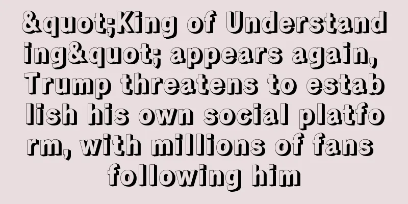 "King of Understanding" appears again, Trump threatens to establish his own social platform, with millions of fans following him