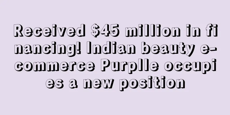Received $45 million in financing! Indian beauty e-commerce Purplle occupies a new position