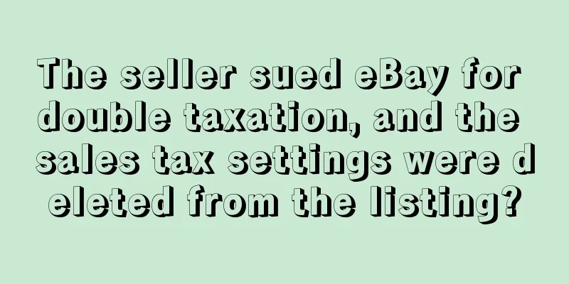 The seller sued eBay for double taxation, and the sales tax settings were deleted from the listing?