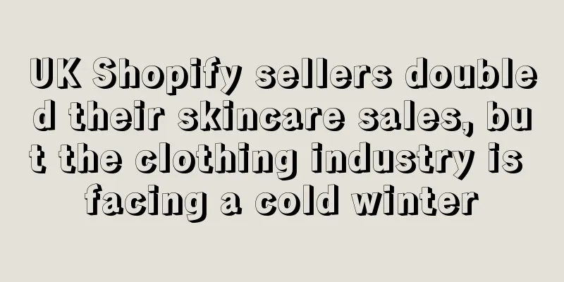 UK Shopify sellers doubled their skincare sales, but the clothing industry is facing a cold winter