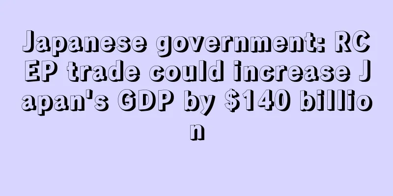 Japanese government: RCEP trade could increase Japan's GDP by $140 billion