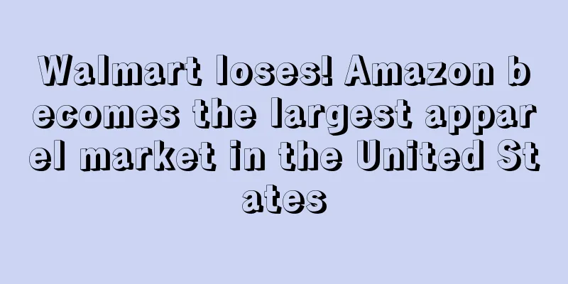 Walmart loses! Amazon becomes the largest apparel market in the United States