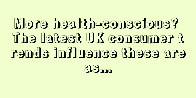 More health-conscious? The latest UK consumer trends influence these areas...