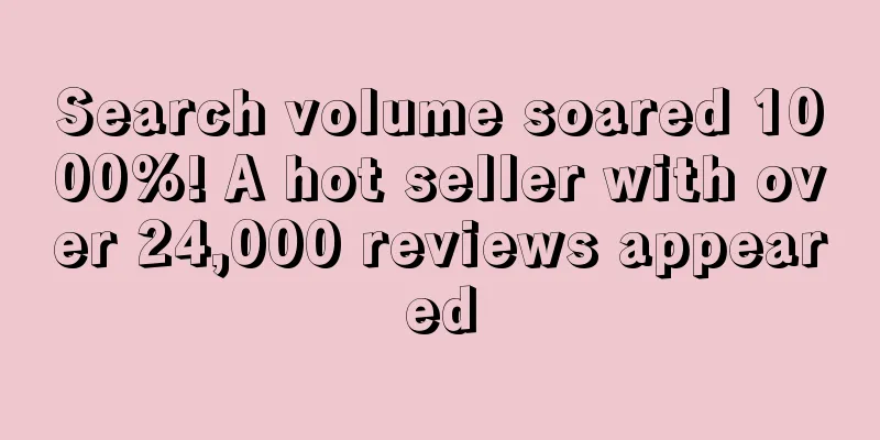 Search volume soared 1000%! A hot seller with over 24,000 reviews appeared