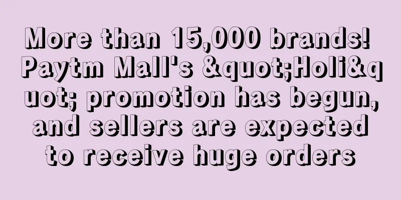 More than 15,000 brands! Paytm Mall's "Holi" promotion has begun, and sellers are expected to receive huge orders