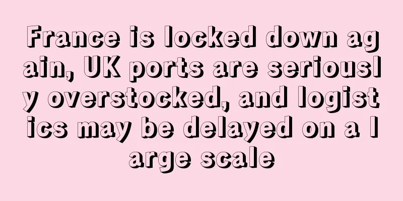 France is locked down again, UK ports are seriously overstocked, and logistics may be delayed on a large scale