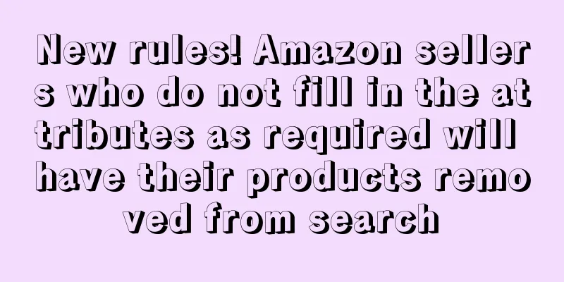 New rules! Amazon sellers who do not fill in the attributes as required will have their products removed from search