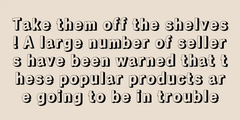 Take them off the shelves! A large number of sellers have been warned that these popular products are going to be in trouble