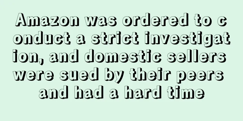 Amazon was ordered to conduct a strict investigation, and domestic sellers were sued by their peers and had a hard time