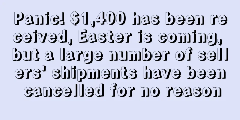 Panic! $1,400 has been received, Easter is coming, but a large number of sellers' shipments have been cancelled for no reason