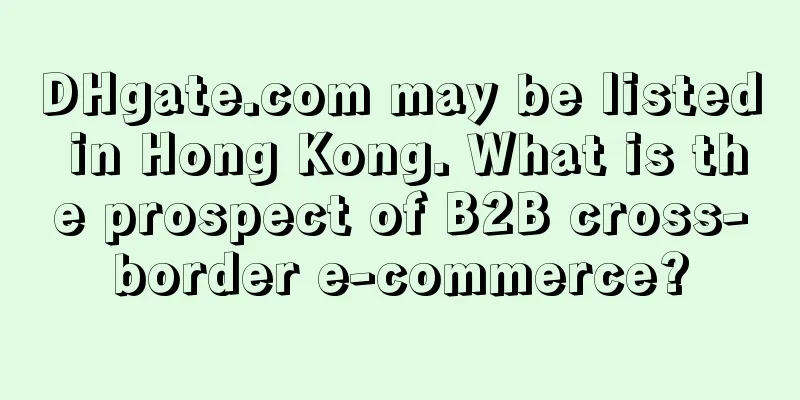 DHgate.com may be listed in Hong Kong. What is the prospect of B2B cross-border e-commerce?