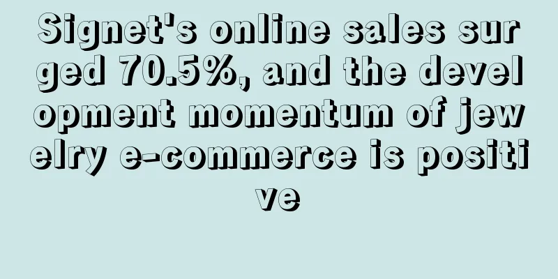 Signet's online sales surged 70.5%, and the development momentum of jewelry e-commerce is positive