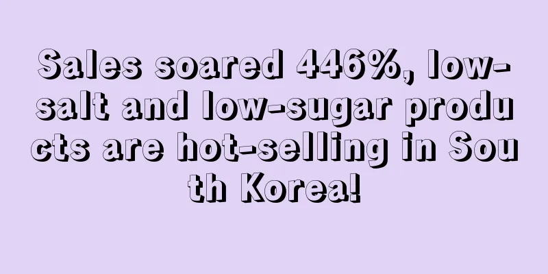 Sales soared 446%, low-salt and low-sugar products are hot-selling in South Korea!