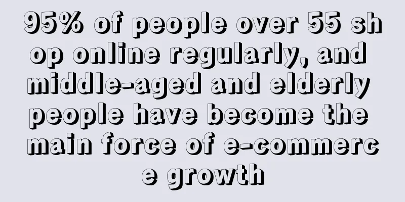95% of people over 55 shop online regularly, and middle-aged and elderly people have become the main force of e-commerce growth