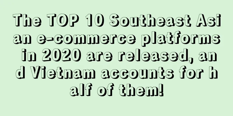 The TOP 10 Southeast Asian e-commerce platforms in 2020 are released, and Vietnam accounts for half of them!