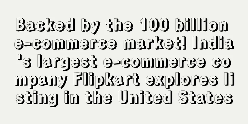 Backed by the 100 billion e-commerce market! India's largest e-commerce company Flipkart explores listing in the United States