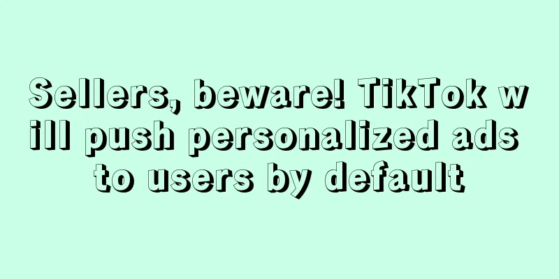Sellers, beware! TikTok will push personalized ads to users by default