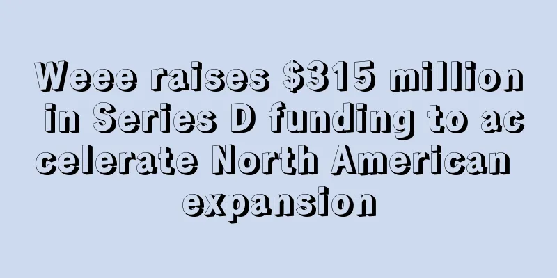 Weee raises $315 million in Series D funding to accelerate North American expansion