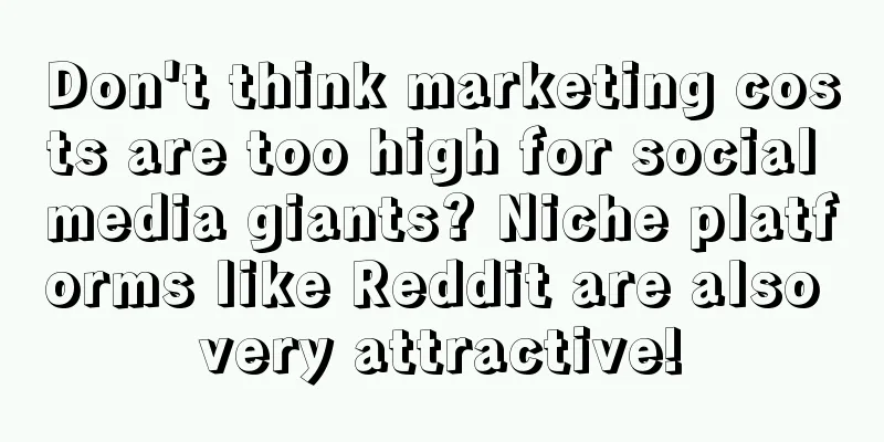 Don't think marketing costs are too high for social media giants? Niche platforms like Reddit are also very attractive!
