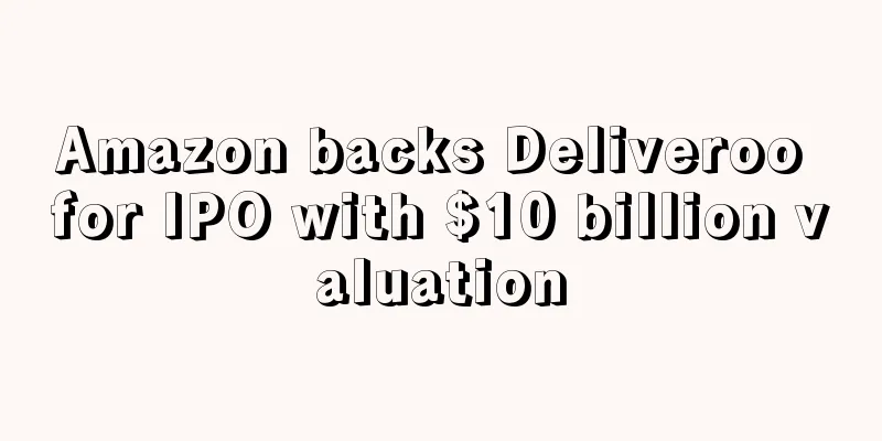 Amazon backs Deliveroo for IPO with $10 billion valuation