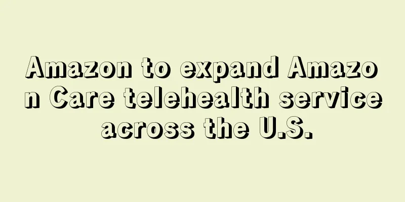 Amazon to expand Amazon Care telehealth service across the U.S.