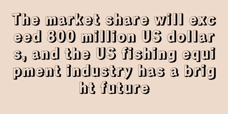 The market share will exceed 800 million US dollars, and the US fishing equipment industry has a bright future